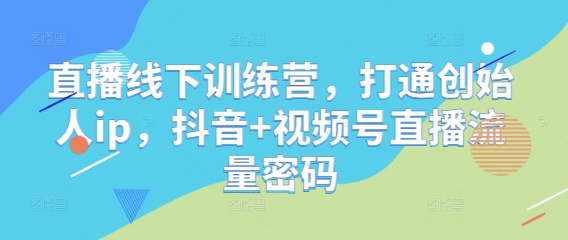 直播线下训练营，打通创始人ip，抖音+视频号直播流量密码共研网创-网赚项目-副业赚钱-互联网创业-资源整合-共研赋能共研网创社