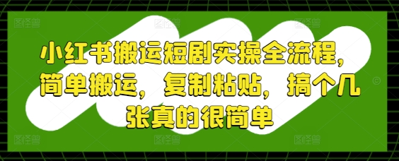 小红书搬运短剧实操全流程，简单搬运，复制粘贴，搞个几张真的很简单共研网创-网赚项目-副业赚钱-互联网创业-资源整合-共研赋能共研网创社