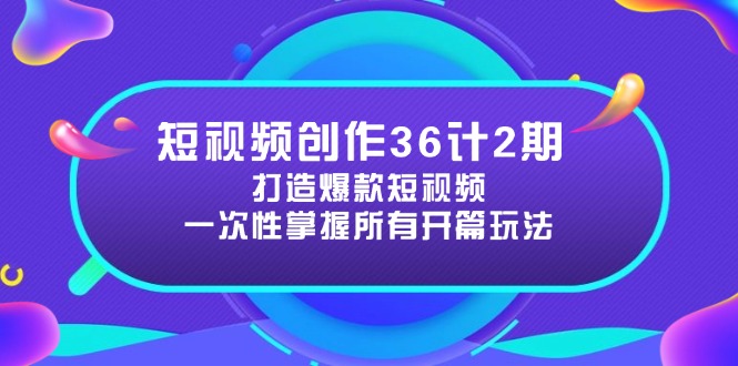 短视频创作36计2期：打造爆款短视频所需的各类开篇技巧，提升视频吸引力共研网创-网赚项目-副业赚钱-互联网创业-资源整合-共研赋能共研网创社