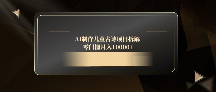 AI制作儿童古诗项目拆解，零门槛月入10000+共研网创-网赚项目-副业赚钱-互联网创业-资源整合-共研赋能共研网创社