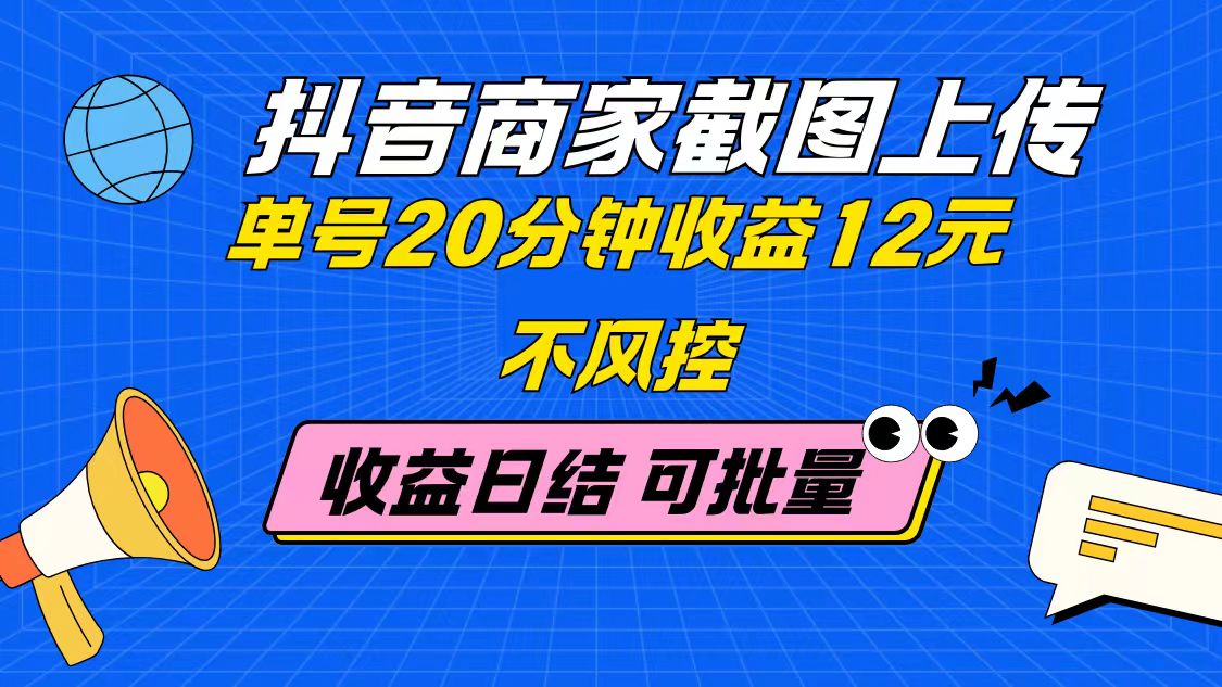 抖音商家截图上传 单号20分钟收益12元 不风控 批量无限做 收益日结共研网创-网赚项目-副业赚钱-互联网创业-资源整合-共研赋能共研网创社