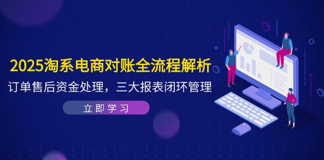 2025淘系电商对账全流程解析，订单售后资金处理，三大报表闭环管理共研网创-网赚项目-副业赚钱-互联网创业-资源整合-共研赋能共研网创社