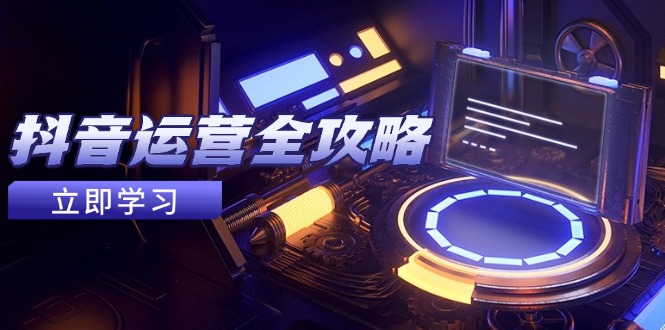 抖音运营全攻略，账号包装养号技巧，情感增粉视频搬运，实现快速变现共研网创-网赚项目-副业赚钱-互联网创业-资源整合-共研赋能共研网创社