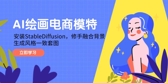 AI绘画电商模特，安装StableDiffusion，修手融合背景，生成风格一致套图共研网创-网赚项目-副业赚钱-互联网创业-资源整合-共研赋能共研网创社