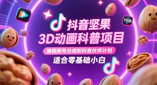 抖音坚果3D动画科普项目，撸视频号分成和抖音伙伴计划，适合零基础小白共研网创-网赚项目-副业赚钱-互联网创业-资源整合-共研赋能共研网创社