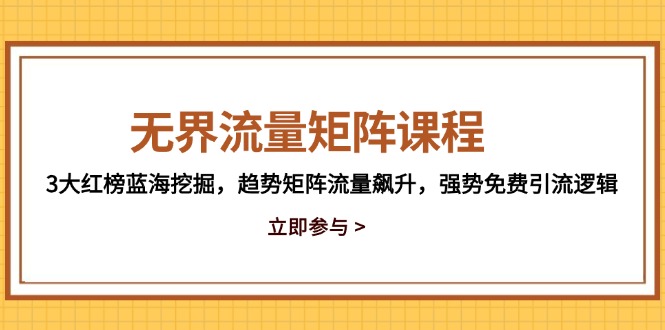 无界流量矩阵课程，3大红榜蓝海挖掘，趋势矩阵流量飙升，强势免费引流逻辑共研网创-网赚项目-副业赚钱-互联网创业-资源整合-共研赋能共研网创社