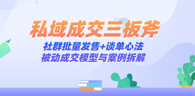 私域成交三板斧：社群批量发售+谈单心法，被动成交模型与案例拆解共研网创-网赚项目-副业赚钱-互联网创业-资源整合-共研赋能共研网创社