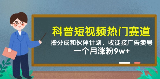 科普短视频热门赛道：撸分成和伙伴计划，收徒接广告卖号，一个月涨粉9w+共研网创-网赚项目-副业赚钱-互联网创业-资源整合-共研赋能共研网创社
