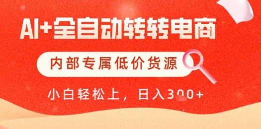 【AI+全自动转转电商】内部专属低价货源，全网首发，单日轻松变现几张【揭秘】共研网创-网赚项目-副业赚钱-互联网创业-资源整合-共研赋能共研网创社