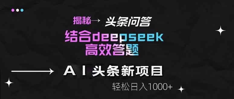 揭秘头条问答新玩法！结合deepseek高效答题，轻松日入1000+共研网创-网赚项目-副业赚钱-互联网创业-资源整合-共研赋能共研网创社