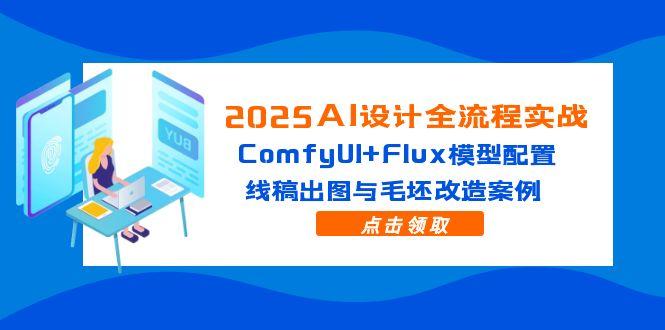 2025AI设计全流程实战：ComfyUI+Flux模型配置，线稿出图与毛坯改造案例共研网创-网赚项目-副业赚钱-互联网创业-资源整合-共研赋能共研网创社
