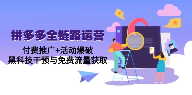 拼多多全链路运营5月课：付费推广+活动爆破，黑科技干预与免费流量获取共研网创-网赚项目-副业赚钱-互联网创业-资源整合-共研赋能共研网创社