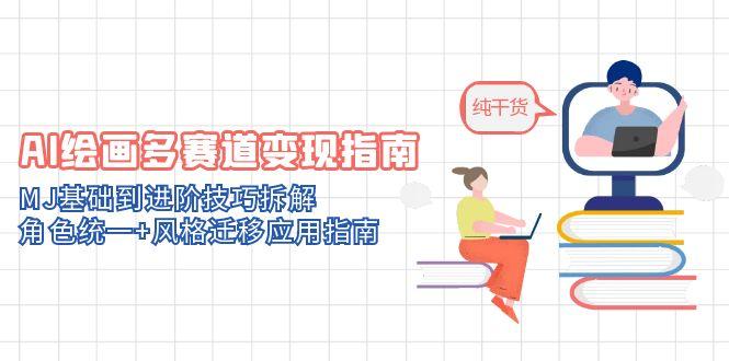 AI绘画多赛道变现指南：MJ基础到进阶技巧拆解，角色统一+风格迁移应用指南共研网创-网赚项目-副业赚钱-互联网创业-资源整合-共研赋能共研网创社
