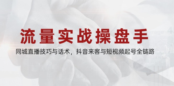 流量实战操盘手，同城直播技巧与话术，抖音来客与短视频起号全链路共研网创-网赚项目-副业赚钱-互联网创业-资源整合-共研赋能共研网创社