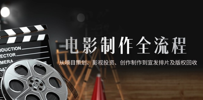 电影制作全流程，从项目策划、影视投资、创作制作到宣发排片及版权回收共研网创-网赚项目-副业赚钱-互联网创业-资源整合-共研赋能共研网创社