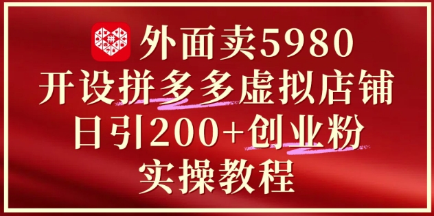 外面卖5980开设拼多多虚拟店铺：单日引流200+创业付费粉实战教程共研网创-网赚项目-副业赚钱-互联网创业-资源整合-共研赋能共研网创社