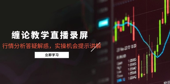 缠论教学直播录屏，行情分析答疑解惑，实操机会提示讲解(5月共研网创-网赚项目-副业赚钱-互联网创业-资源整合-共研赋能共研网创社