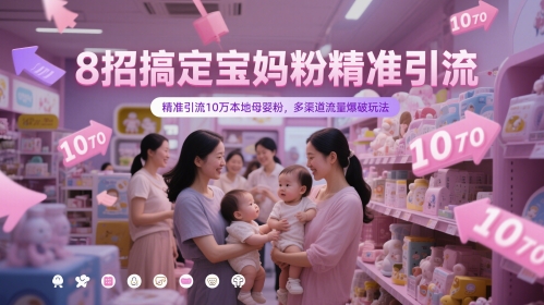8招搞定宝妈粉精准引流，精准引流10万本地母婴粉，多渠道流量爆破玩法共研网创-网赚项目-副业赚钱-互联网创业-资源整合-共研赋能共研网创社
