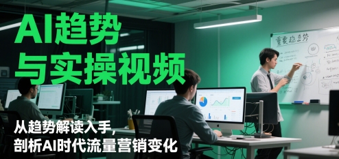 AI趋势与实操视频，从趋势解读入手，剖析AI时代流量营销变化共研网创-网赚项目-副业赚钱-互联网创业-资源整合-共研赋能共研网创社