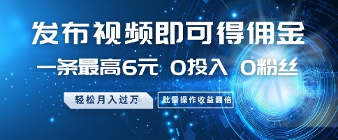 发布视频即可得佣金，一条最高6元，0投入 0粉丝  会发视频就行，月入过W，批量操作收益翻倍【揭秘】共研网创-网赚项目-副业赚钱-互联网创业-资源整合-共研赋能共研网创社