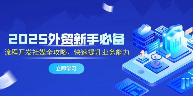 2025外贸新手必备，流程开发社媒全攻略，快速提升业务能力共研网创-网赚项目-副业赚钱-互联网创业-资源整合-共研赋能共研网创社