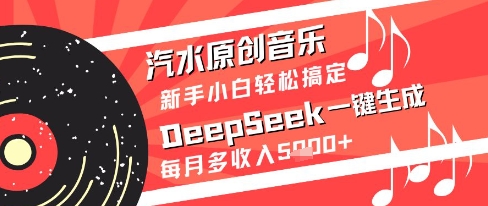 汽水原创音乐DeepSeek一键生成新手小白轻松搞定每月多收入5k+【揭秘】共研网创-网赚项目-副业赚钱-互联网创业-资源整合-共研赋能共研网创社