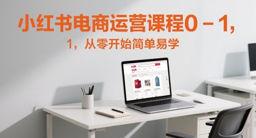 小红书电商运营课程0共研网创-网赚项目-副业赚钱-互联网创业-资源整合-共研赋能共研网创社