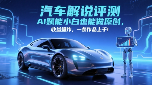抖音汽车解说评测赛道，AI赋能小白也能做原创，收益爆炸，一条作品上千共研网创-网赚项目-副业赚钱-互联网创业-资源整合-共研赋能共研网创社