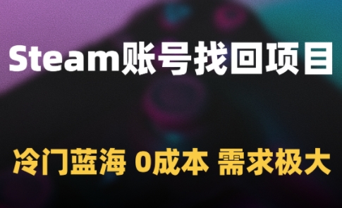 Steam账号找回项目，冷门蓝海，0成本，需求极大共研网创-网赚项目-副业赚钱-互联网创业-资源整合-共研赋能共研网创社