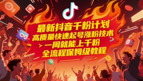 最新抖音千粉计划，高质量快速起号涨粉技术，一周就能上千粉，全流程保姆级教程共研网创-网赚项目-副业赚钱-互联网创业-资源整合-共研赋能共研网创社