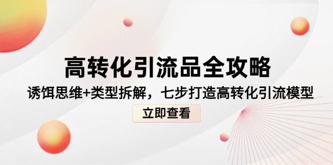 高转化引流品全攻略，诱饵思维+类型拆解，七步打造高转化引流模型共研网创-网赚项目-副业赚钱-互联网创业-资源整合-共研赋能共研网创社