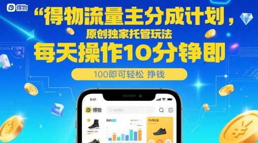 得物流量主分成计划，原创独家托管玩法，每天操作10分钟即可轻松挣米【揭秘】共研网创-网赚项目-副业赚钱-互联网创业-资源整合-共研赋能共研网创社