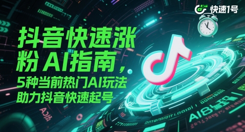 抖音快速涨粉AI指南，5种当前热门AI玩法，助力抖音快速起号共研网创-网赚项目-副业赚钱-互联网创业-资源整合-共研赋能共研网创社