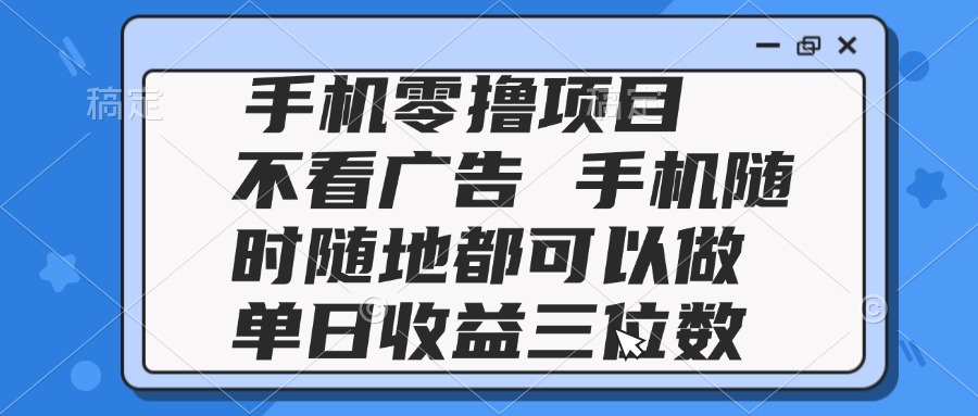 2025手机零撸项目 不看广告 手机随时可做 单日收益三位数共研网创-网赚项目-副业赚钱-互联网创业-资源整合-共研赋能共研网创社