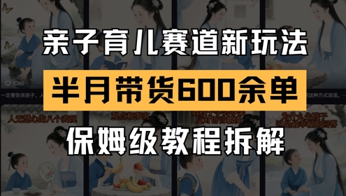 AI亲子育儿赛道新玩法，新号半个月带货600多单，保姆级教程拆解共研网创-网赚项目-副业赚钱-互联网创业-资源整合-共研赋能共研网创社