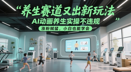养生赛道又出新玩法，AI动画养生实操不违规，涨粉贼猛，小白也能学会共研网创-网赚项目-副业赚钱-互联网创业-资源整合-共研赋能共研网创社