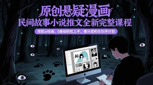 原创悬疑漫画民间故事小说推文全新完整课程， 搭配ai绘画，0基础轻松上手，撸分成和伙伴计划共研网创-网赚项目-副业赚钱-互联网创业-资源整合-共研赋能共研网创社