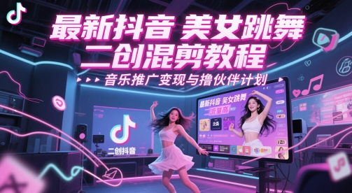 最新抖音美女跳舞二创混剪教程，流量高，音乐推广变现与撸伙伴计划共研网创-网赚项目-副业赚钱-互联网创业-资源整合-共研赋能共研网创社