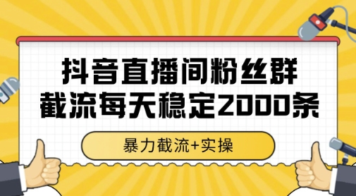 抖音直播间粉丝群暴力截流，一台电脑每天稳定2000条数据，暴力截流+实操 【揭秘】共研网创-网赚项目-副业赚钱-互联网创业-资源整合-共研赋能共研网创社