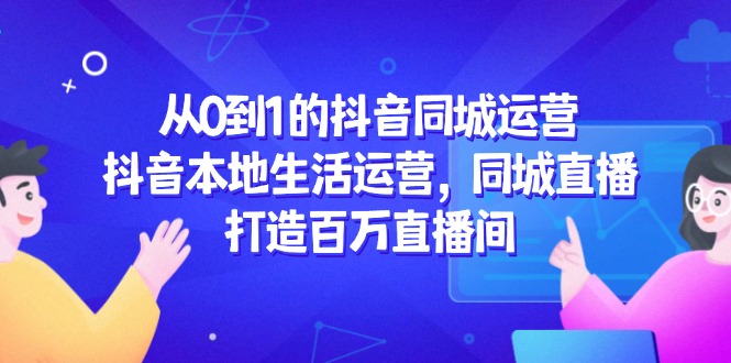 从0到1的抖音同城运营，抖音本地生活运营，同城直播，打造百万直播间共研网创-网赚项目-副业赚钱-互联网创业-资源整合-共研赋能共研网创社