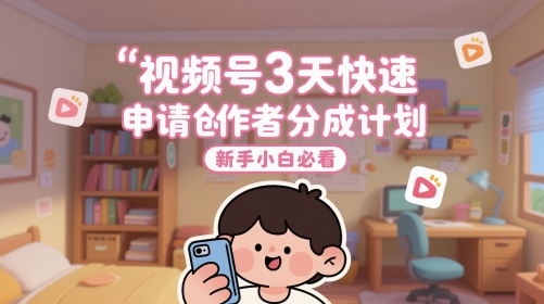 视频号3天快速申请创作者分成计划，新手小白必看共研网创-网赚项目-副业赚钱-互联网创业-资源整合-共研赋能共研网创社