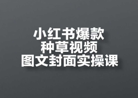 小红书爆款种草视频图文封面实操课，​开店、选品、引流、变现全流程共研网创-网赚项目-副业赚钱-互联网创业-资源整合-共研赋能共研网创社
