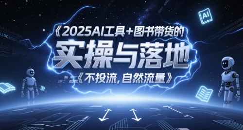 2025AI工具+图书带货的实操与落地，图文起号带货全攻略，不投流，自然流量共研网创-网赚项目-副业赚钱-互联网创业-资源整合-共研赋能共研网创社