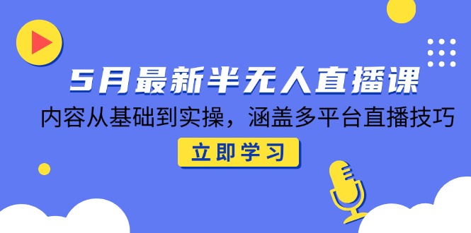 5月最新半无人直播课，内容从基础到实操，涵盖多平台直播技巧共研网创-网赚项目-副业赚钱-互联网创业-资源整合-共研赋能共研网创社