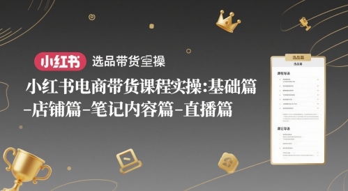 小红书电商带货课程实操：基础篇共研网创-网赚项目-副业赚钱-互联网创业-资源整合-共研赋能共研网创社
