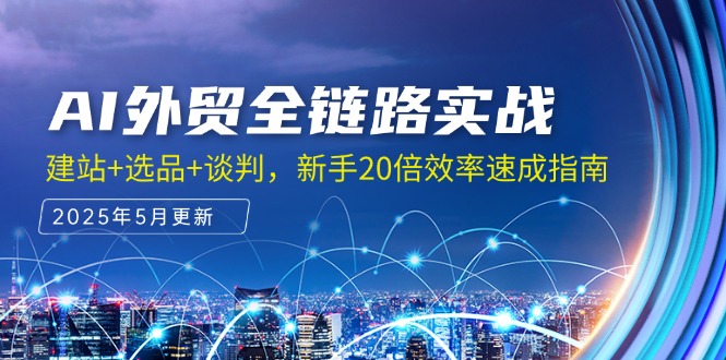 AI外贸全链路实战，建站+选品+谈判，新手20倍效率速成指南共研网创-网赚项目-副业赚钱-互联网创业-资源整合-共研赋能共研网创社
