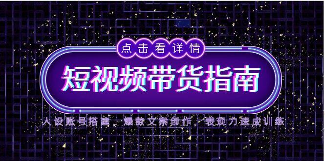 2025短视频带货指南，人设账号搭建，爆款文案创作，表现力速成训练共研网创-网赚项目-副业赚钱-互联网创业-资源整合-共研赋能共研网创社