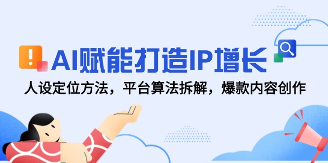 AI赋能打造IP增长，人设定位方法，平台算法拆解，爆款内容创作共研网创-网赚项目-副业赚钱-互联网创业-资源整合-共研赋能共研网创社