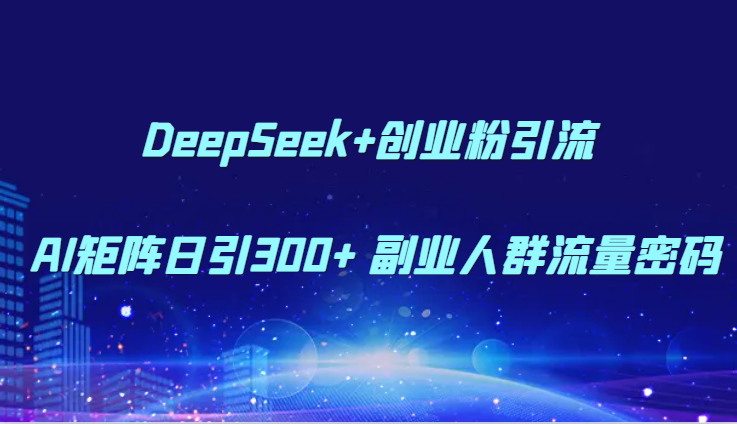 DeepSeek+创业粉引流 AI矩阵日引300+ 副业人群流量密码共研网创-网赚项目-副业赚钱-互联网创业-资源整合-共研赋能共研网创社