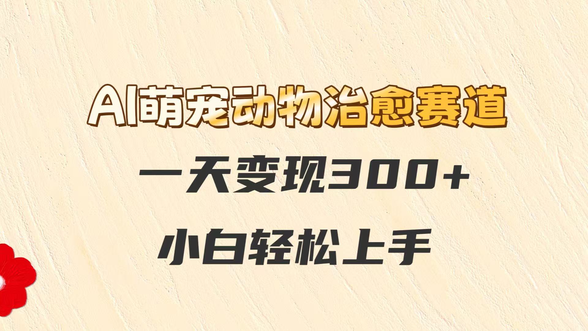 AI萌宠动物治愈赛道，一天变现300+，小白轻松上手共研网创-网赚项目-副业赚钱-互联网创业-资源整合-共研赋能共研网创社